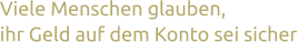 Viele Menschen glauben,  ihr Geld auf dem Konto sei sicher