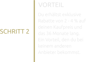 VORTEIL Du erhältst exklusive Rabatte von 2 - 4 % auf deinen Kaufpreis und das 36 Monate lang. Ein Vorteil, den du bei keinem anderen Anbieter bekommst. SCHRITT 2